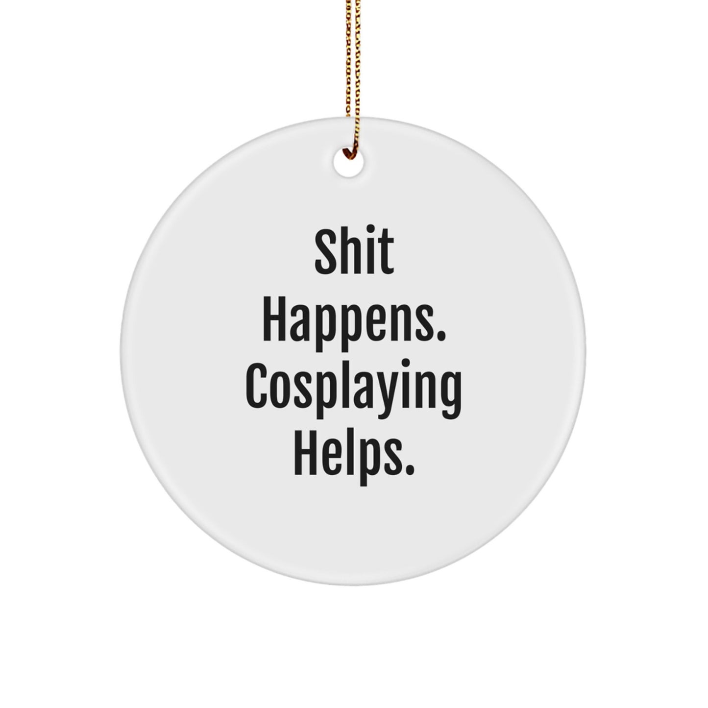 Funny Cosplaying Gifts for Friends - Shit Happens. Cosplaying Helps. Circle Ornament, Gifts from Friends to Cosplaying Enthusiasts for Christmas - Image 1