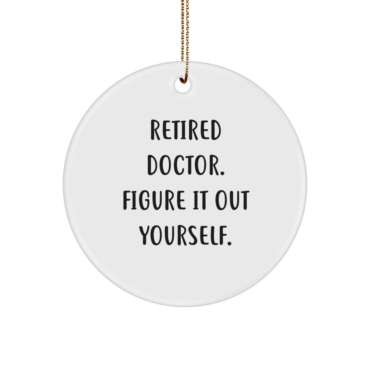 Funny Doctor Gifts from Men to Retired Doctors - Circle Ornament for Christmas 'Retired Doctor. Figure It Out Yourself.' - Image 1