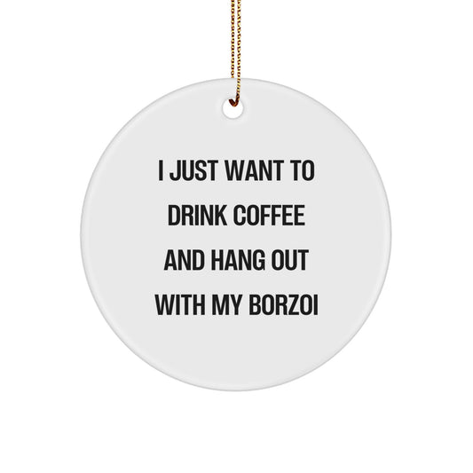 Borzoi Dog Lovers Gifts - Circle Ornament for Christmas, Funny Quote 'I Just Want To Drink Coffee And Hang Out With My Borzoi', Gifts from Men to Friends - Image 1