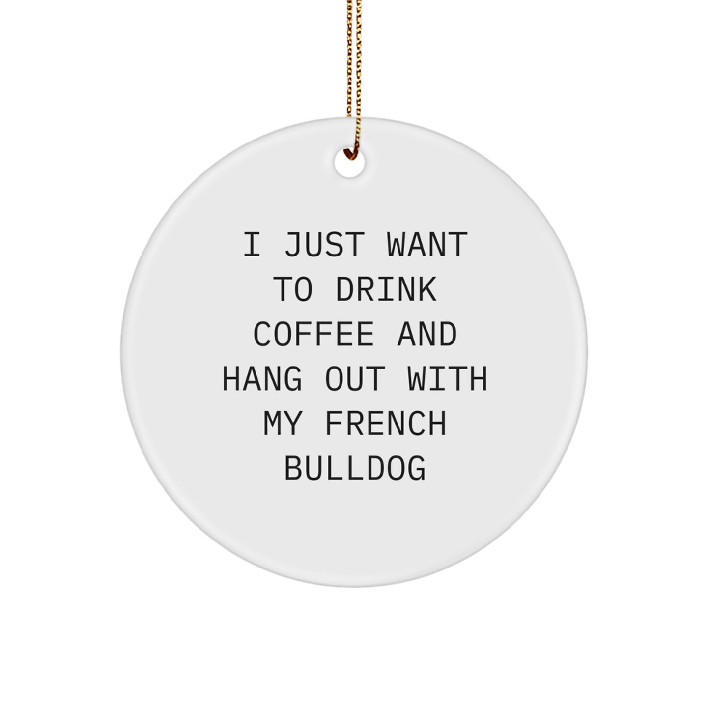 French Bulldog Lovers Funny Gifts from Friends for Family, Circle Ornament with 'I Just Want To Drink Coffee And Hang Out With My French Bulldog' Quote, Unique Christmas Memorable Present - Image 1