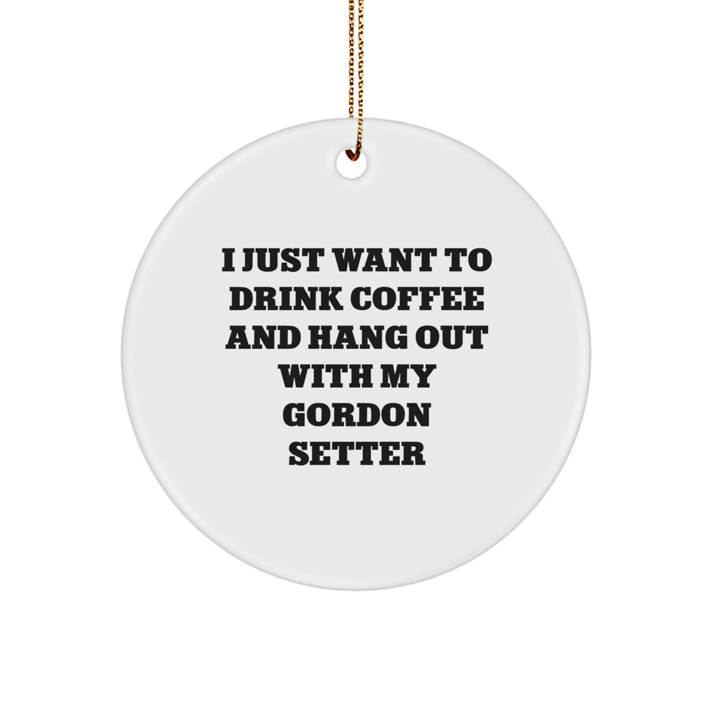 Funny Gordon Setter Dog Gifts from Friends - Circle Ornament, I Just Want To Drink Coffee And Hang Out With My Gordon Setter - Image 1