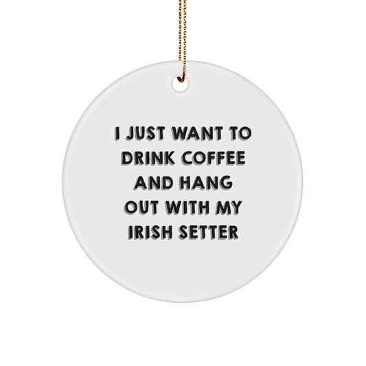 Irish Setter Dog Lovers' Funny Christmas Unique Gifts, Circle Ornament for Friends, Family, or Coworkers - 'I Just Want To Drink Coffee And Hang Out With My Irish Setter' - Image 1