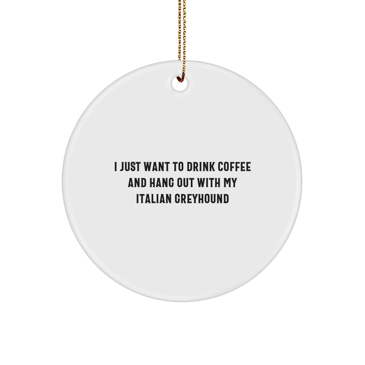 Italian Greyhound Dog Lovers Gifts from Friends and Family - I Just Want To Drink Coffee And Hang Out With My Italian Greyhound Christmas Circle Ornament - Image 1