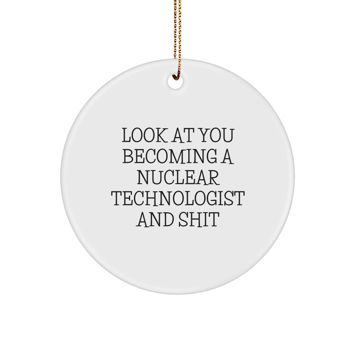 Funny Nuclear Technologist Gifts for Him, Circle Ornament with Inspirational Quote Look At You Becoming A Nuclear Technologist And Shit, Christmas Unique Present from Friends and Family - Image 1