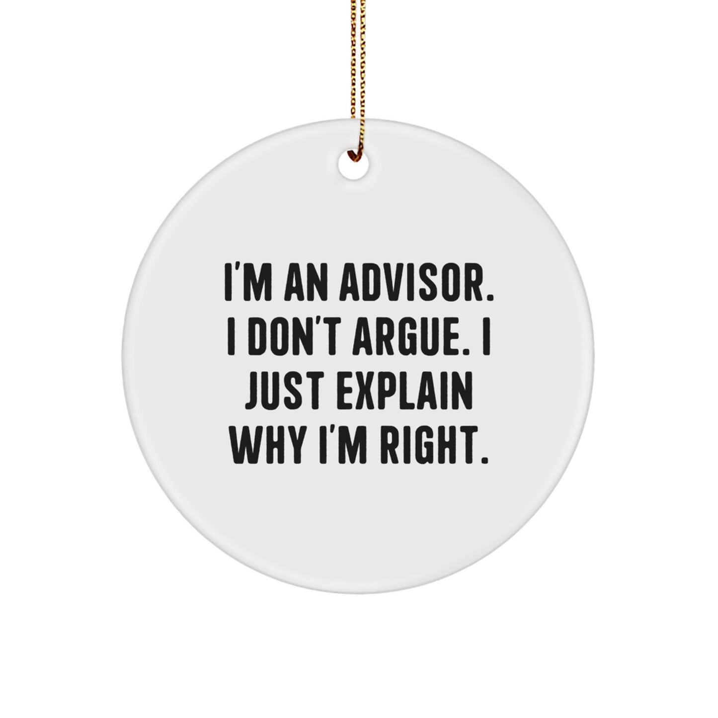 Funny Advisor Gifts from Friends for Christmas - Circle Ornament with 'I'm An Advisor. I Don't Argue. I Just Explain Why I'm Right.' Quote - Image 1