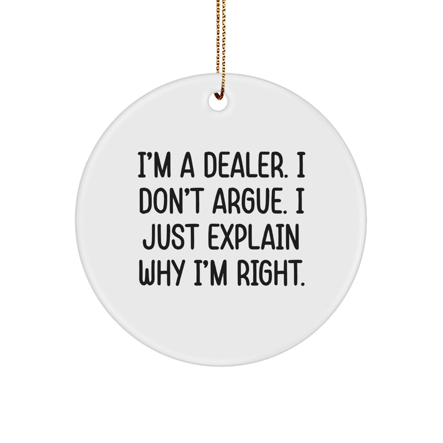 Funny Dealer Gifts - 'I'm A Dealer. I Don't Argue. I Just Explain Why I'm Right.' Circle Ornament for Christmas, Gifts from Men to Dealers - Image 1