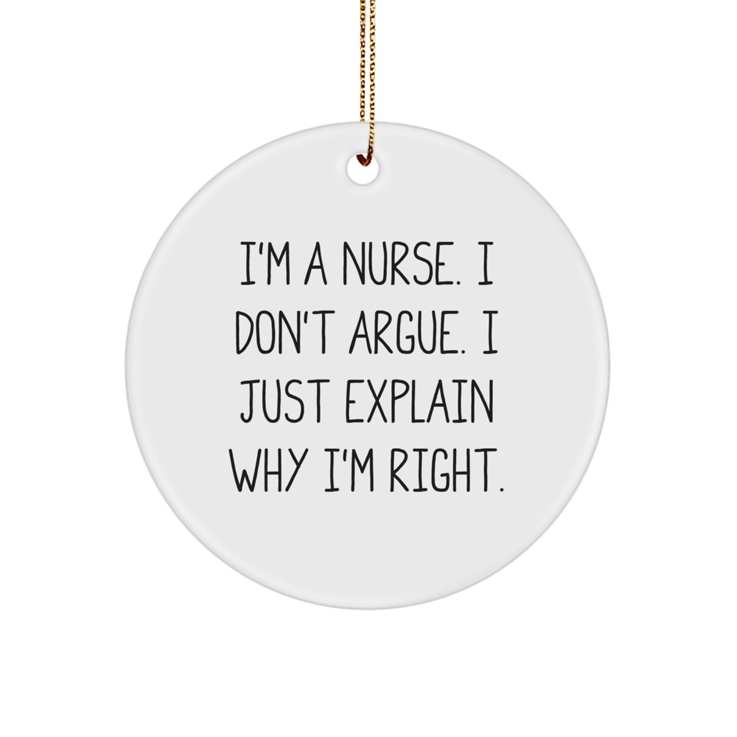 Funny Nurse Gifts from Friends for Christmas - Circle Ornament I'm A Nurse, I Don't Argue, I Just Explain Why I'm Right. - Image 1