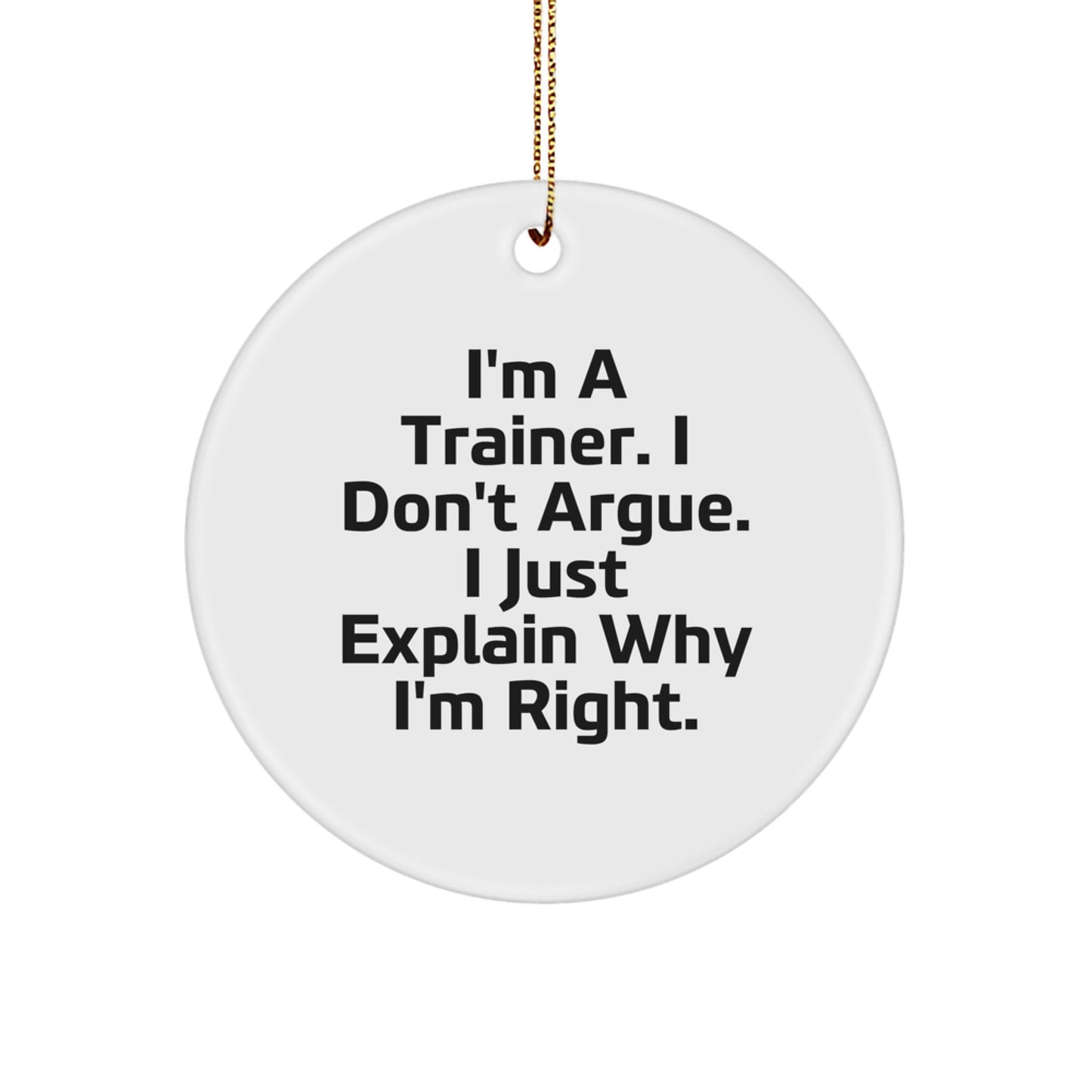 Funny Trainer Circle Ornament Gifts from Men to Friends, 'I'm A Trainer. I Don't Argue. I Just Explain Why I'm Right.' for Christmas - Image 1