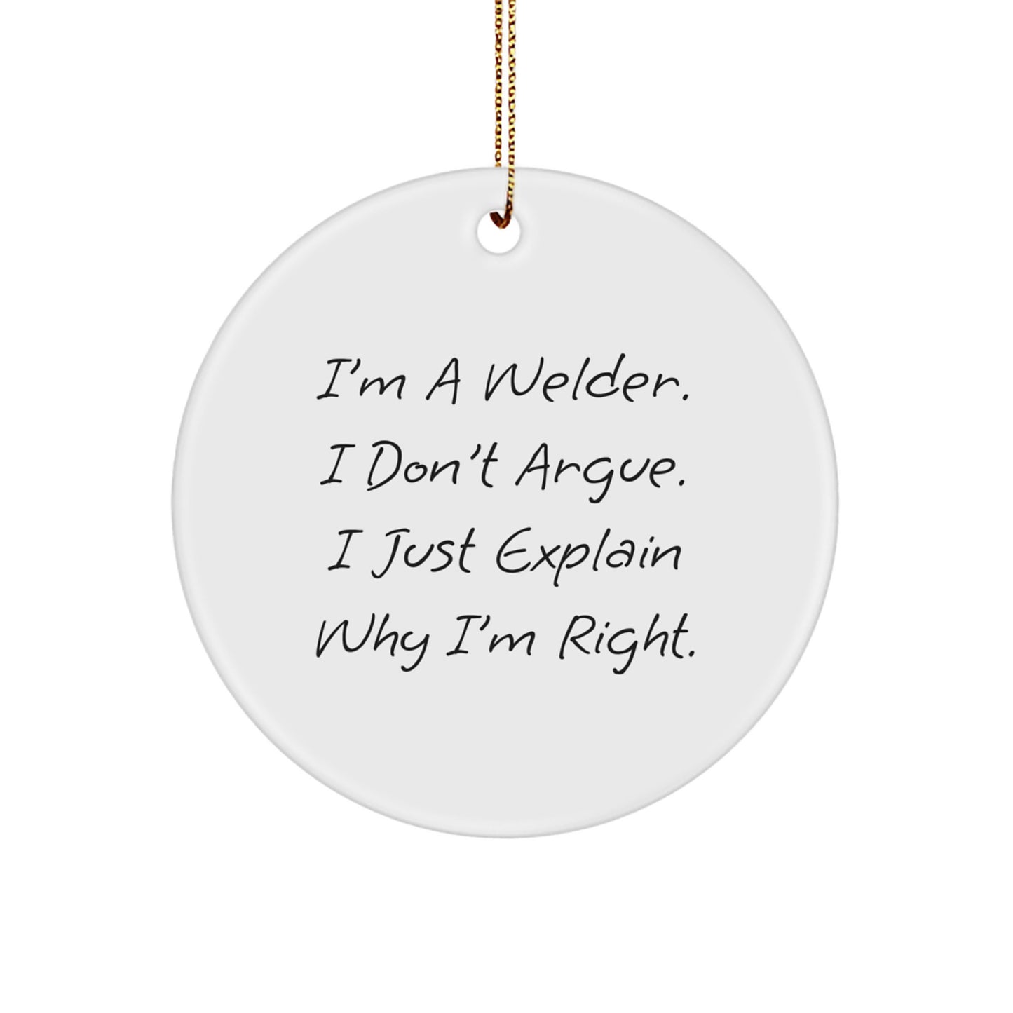 Welder Gifts from Men: I'm A Welder. I Don't Argue. I Just Explain Why I'm Right. Christmas Circle Ornament, Funny Quote Gifts for Welder, Friends, Family - Image 1