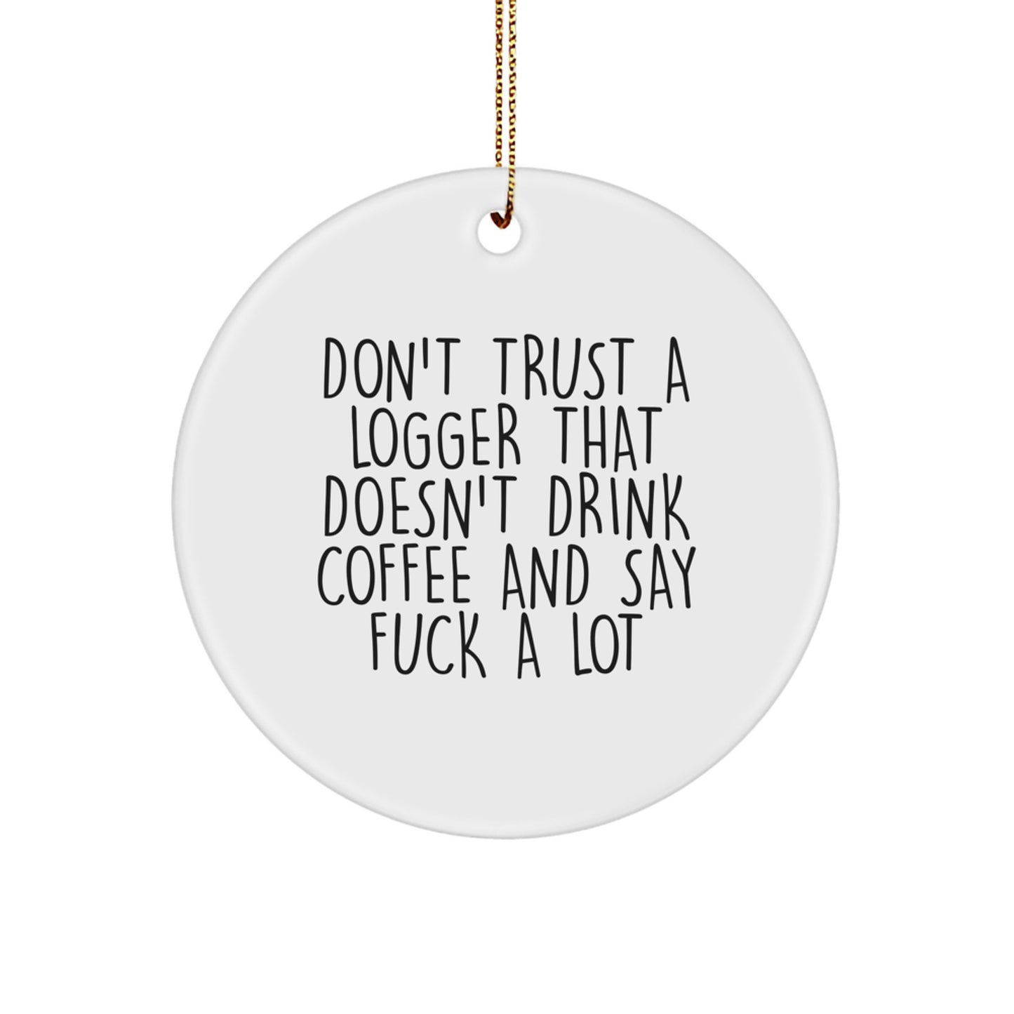 Funny Logger Gifts: 'Don't Trust A Logger That Doesn't Drink Coffee And Say F--k A Lot' Circle Ornament for Men, Friends, Coworkers, or Family - Christmas Unique Gifts from Friends to Logger - Image 1