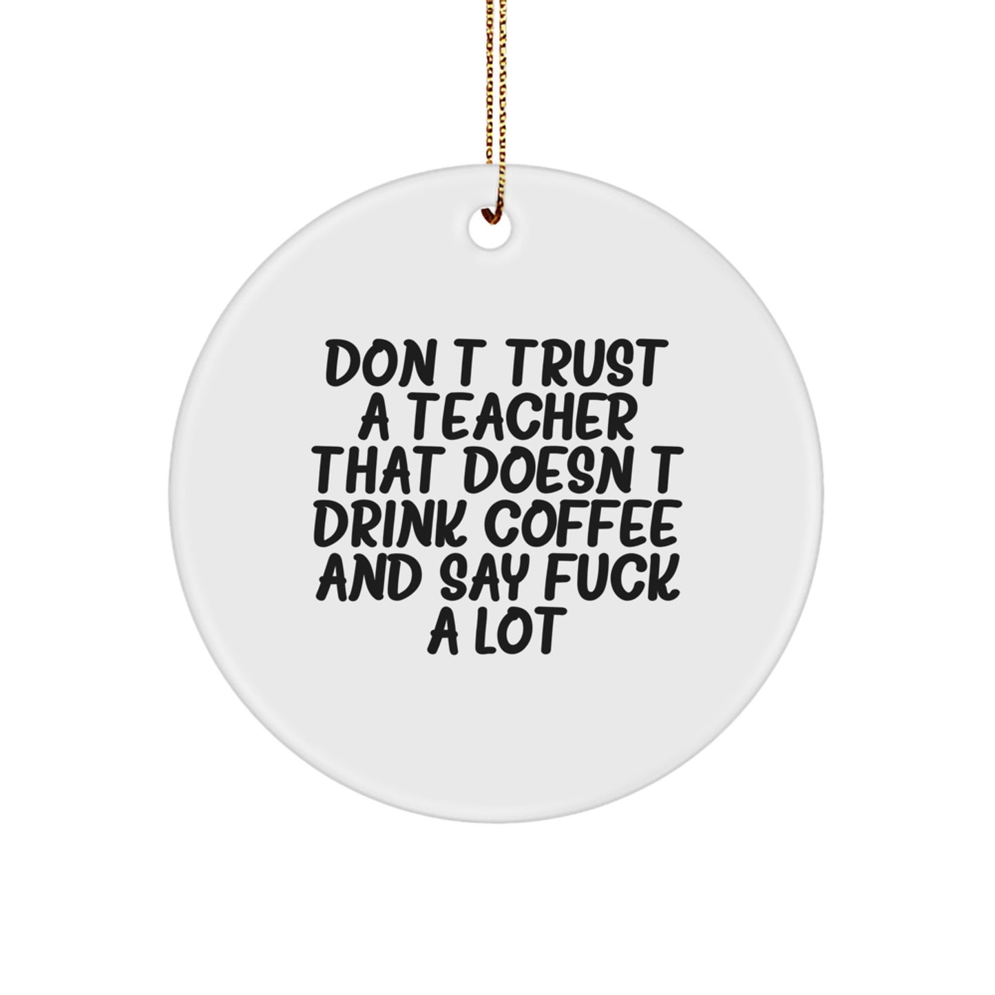 Funny Teacher Gifts from Men - Don't Trust A Teacher That Doesn't Drink Coffee And Say 'F--k' A Lot - Circle Ornament for Christmas - Image 1