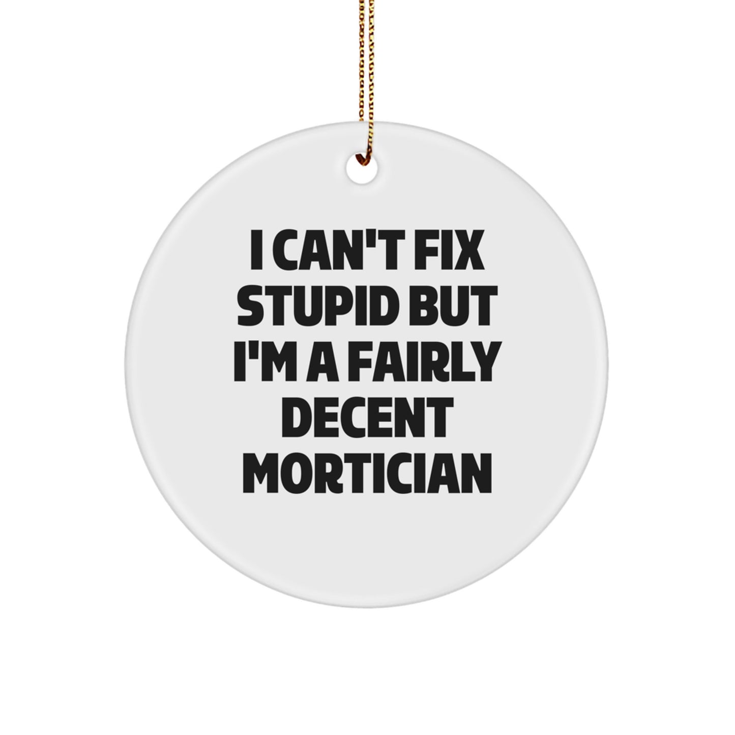 Funny Mortician Gifts from Men for Friends - I Can't Fix Stupid But I'm A Fairly Decent Mortician Circle Ornament, White, Christmas Unique Gifts - Image 1