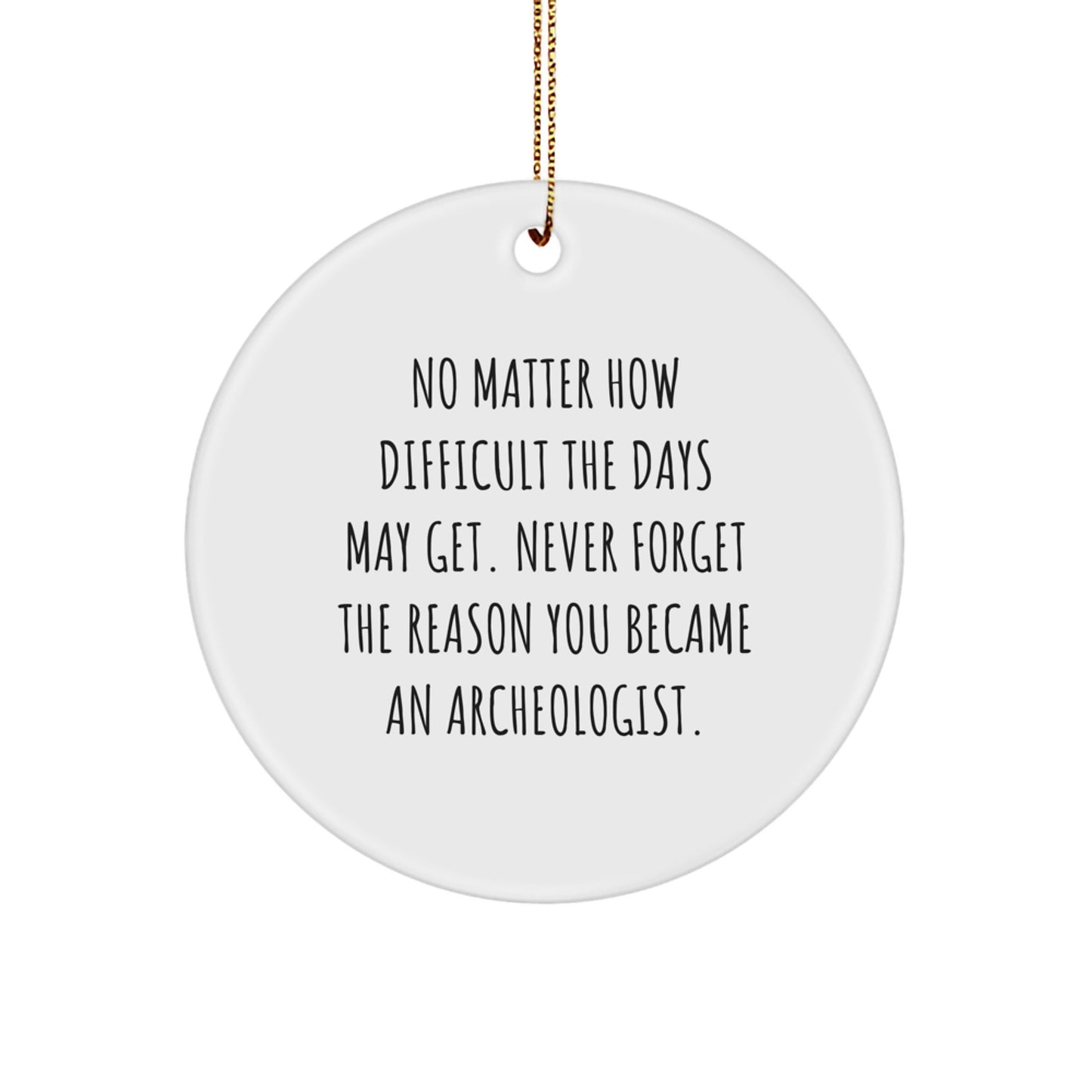 Inspiring Archeologist Gifts from Friends - Circle Ornament for Christmas - 'No Matter How Difficult The Days May Get.' - Gifts for Archeologists - Image 1