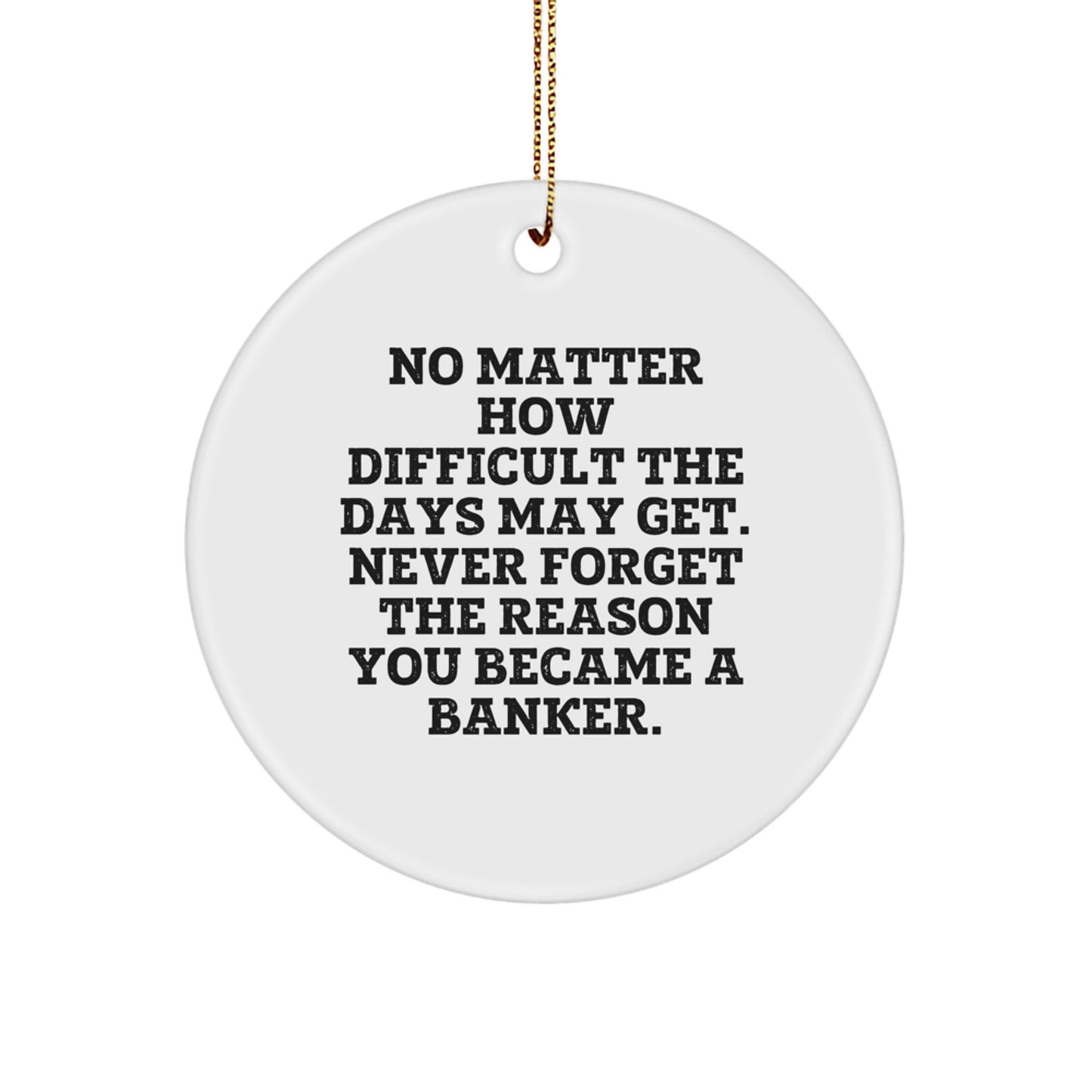 Funny Banker Gifts from Friends - No Matter How Difficult The Days May Get. Never Forget The Reason You Became A Banker. Circle Ornament for Christmas - Image 1