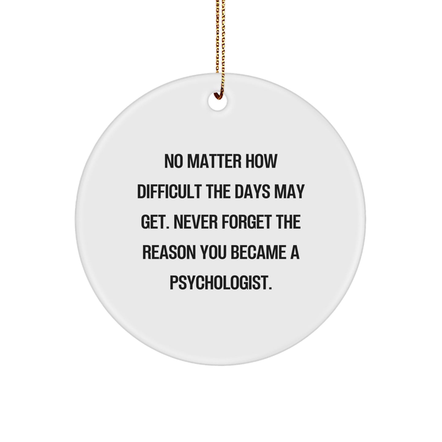 Inspirational Psychologist Gifts from Friends - Circle Ornament for Christmas - No Matter How Difficult The Days May Get. Never Forget The Reason You Became A Psychologist. - Image 1