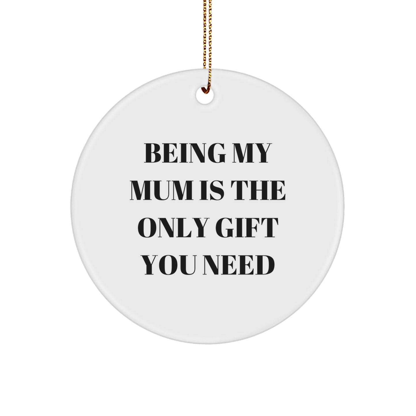 Gifts from Mum, Being My Mum Is The Only Gift You Need, Christmas Circle Ornament, Mum's Special Day, Unique Mum Gifts - Image 1