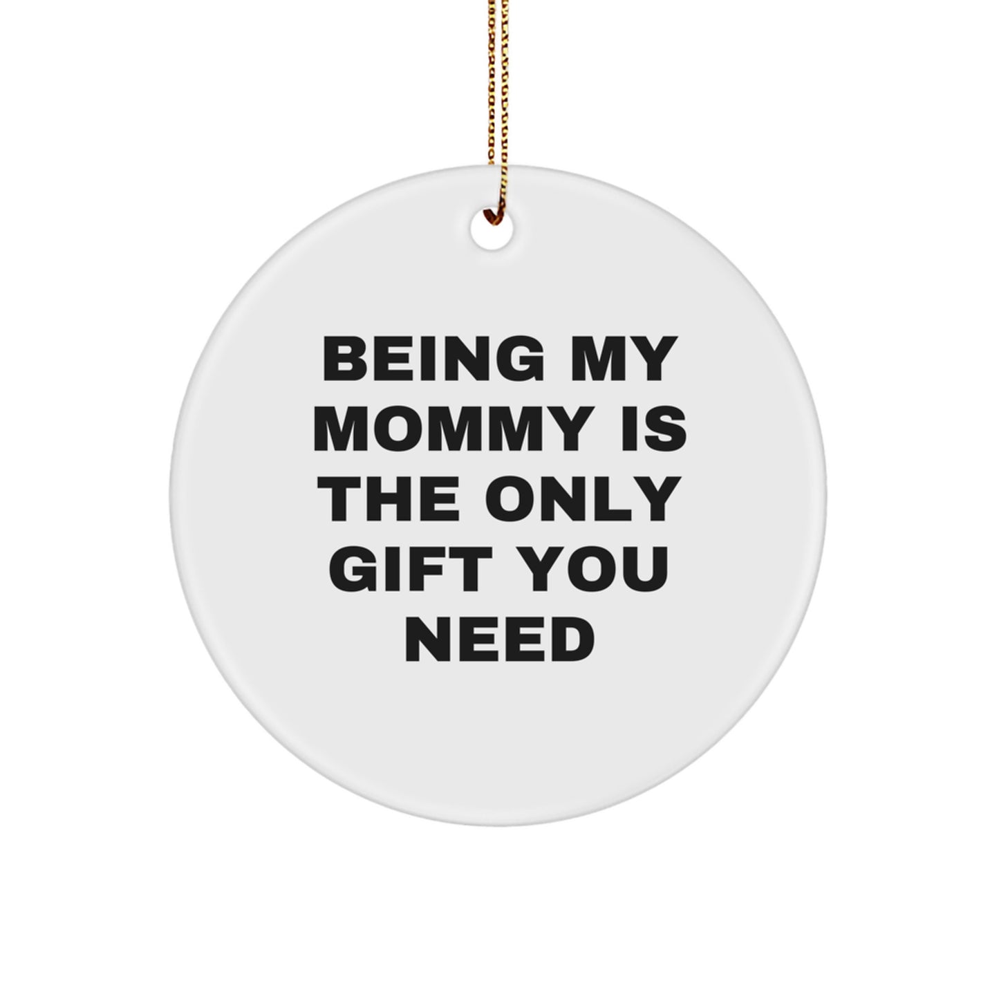 Mommy's Unique Gifts from Family - Being My Mommy Is The Only Gift You Need Circle Ornament for Christmas - Image 1