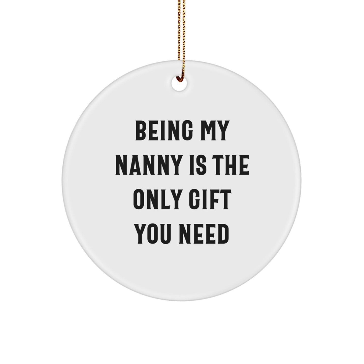 Funny Nanny Gifts from Friends - 'Being My Nanny Is The Only Gift You Need' Circle Ornament for Christmas - Image 1