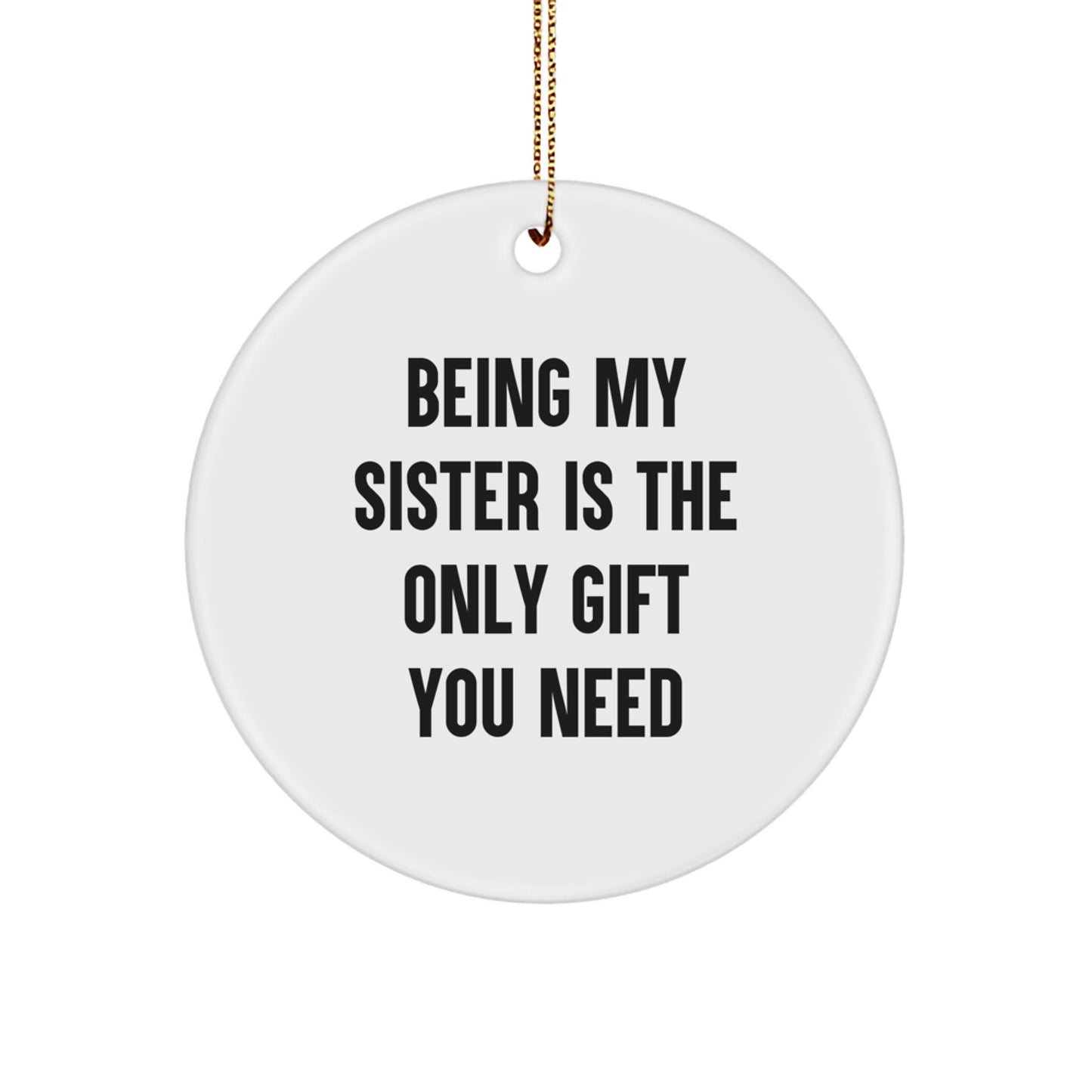 Sisterly Love Circle Ornament, Funny Quote 'Being My Sister Is The Only Gift You Need', White, 2.75" Tall, 0.5 oz, Gifts from Sister for Sisters, Christmas Unique Gifts - Image 1