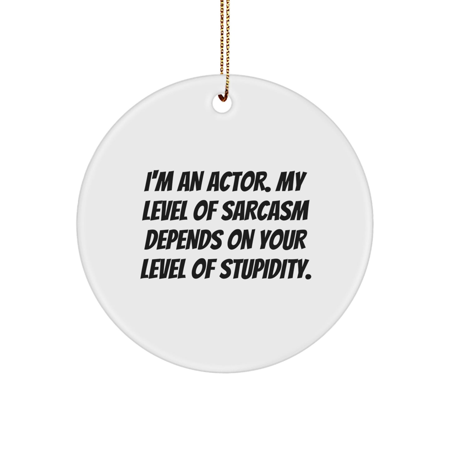 Funny Actor Gifts for Friends, Christmas Unique Circle Ornament, 'I'm An Actor. My Level Of Sarcasm Depends On Your Level Of Stupidity.' - Image 1