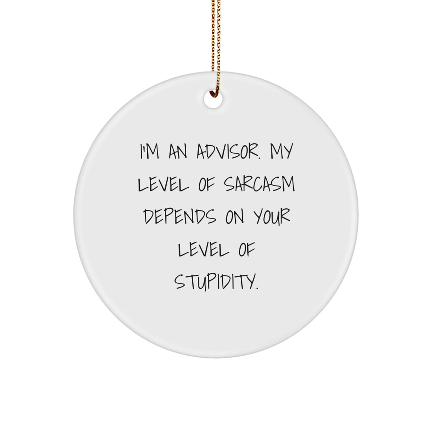 Funny Advisor Gifts - 'I'm an Advisor. My Level of Sarcasm Depends on Your Level of Stupidity.' Circle Ornament for Christmas - Gifts from Men, Women, Family, Friends, Coworkers to Advisors - Image 1