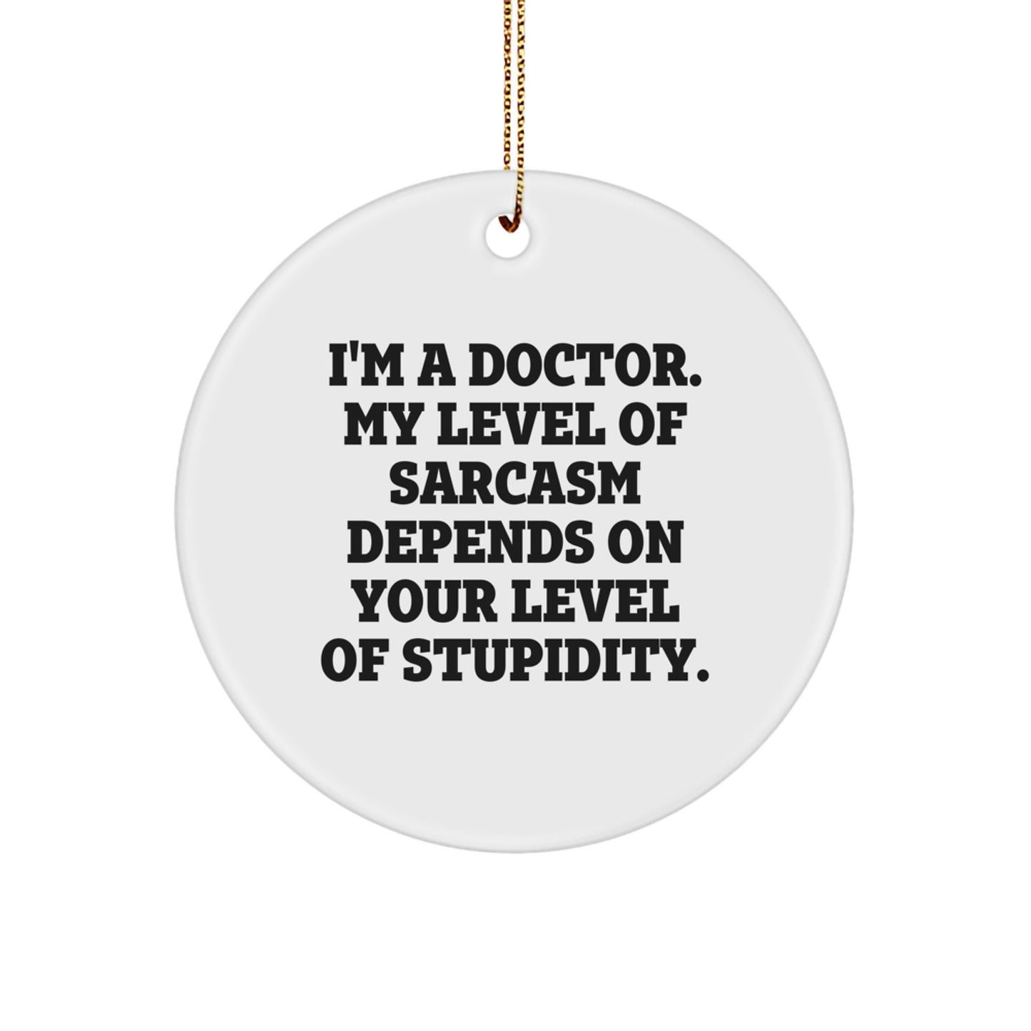 Funny Doctor Gifts for Men - 'I'm A Doctor. My Level Of Sarcasm Depends On Your Level Of Stupidity.' Circle Ornament from Friends and Family - Image 1