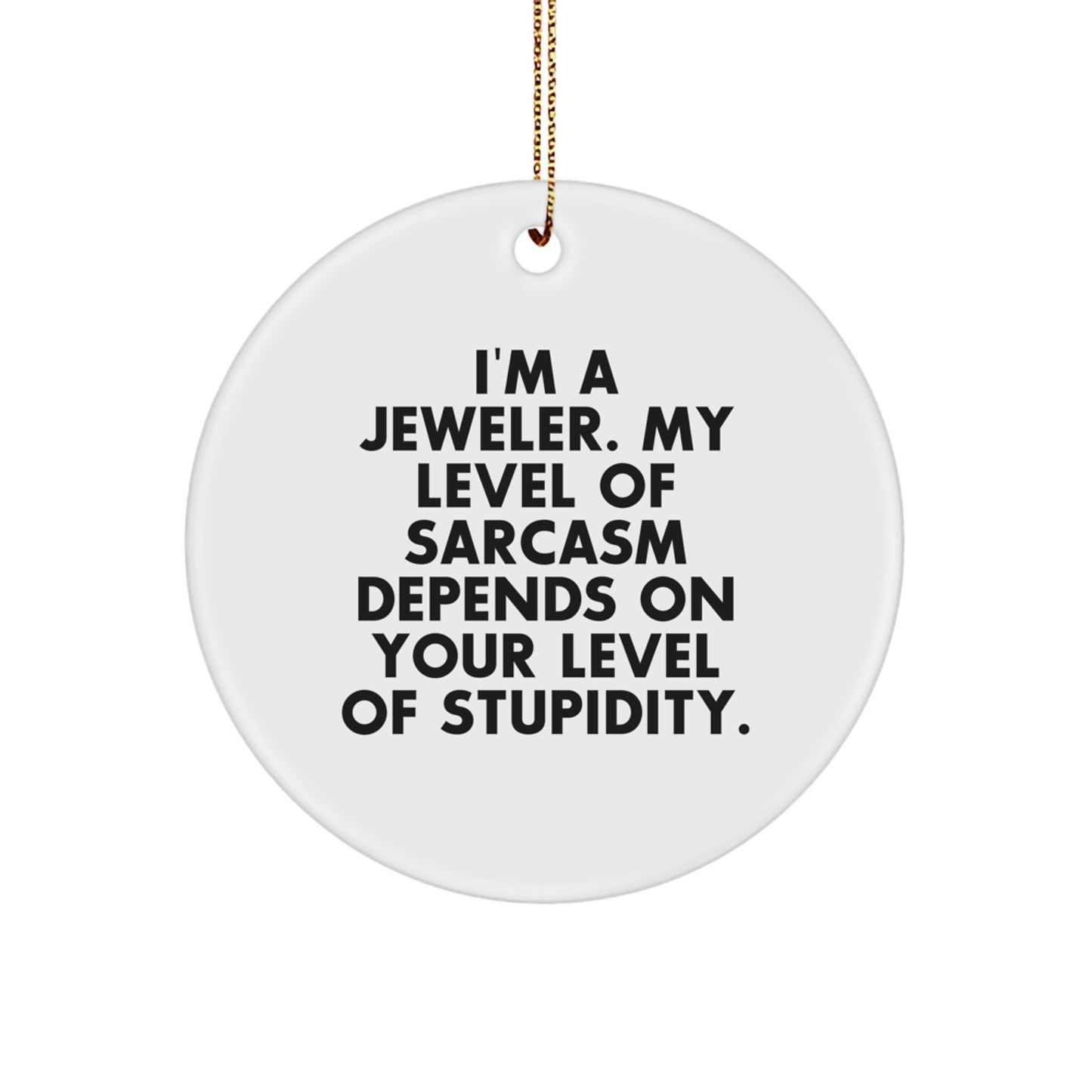 Funny Jeweler Gifts from Friends, Christmas Circle Ornament Quote, 'I'm A Jeweler. My Level Of Sarcasm Depends On Your Level Of Stupidity.' - Image 1