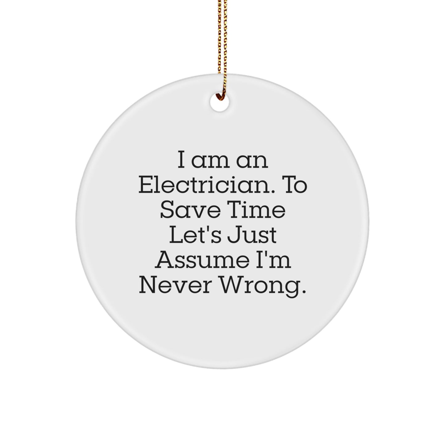 Electrician Gifts from Friends, Funny Circle Ornament for Men, 'I Am An Electrician. To Save Time Let's Just Assume I'm Never Right.' Christmas Memorable Present - Image 1
