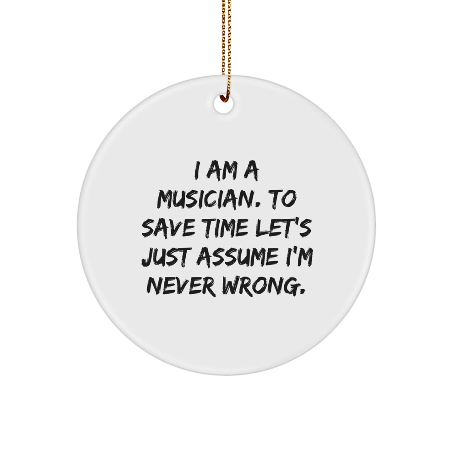 Funny Musician Gifts from Friends - 'I Am A Musician. To Save Time Let's Just Assume I'm Never Wrong.' Circle Ornament for Men and Women - Image 1