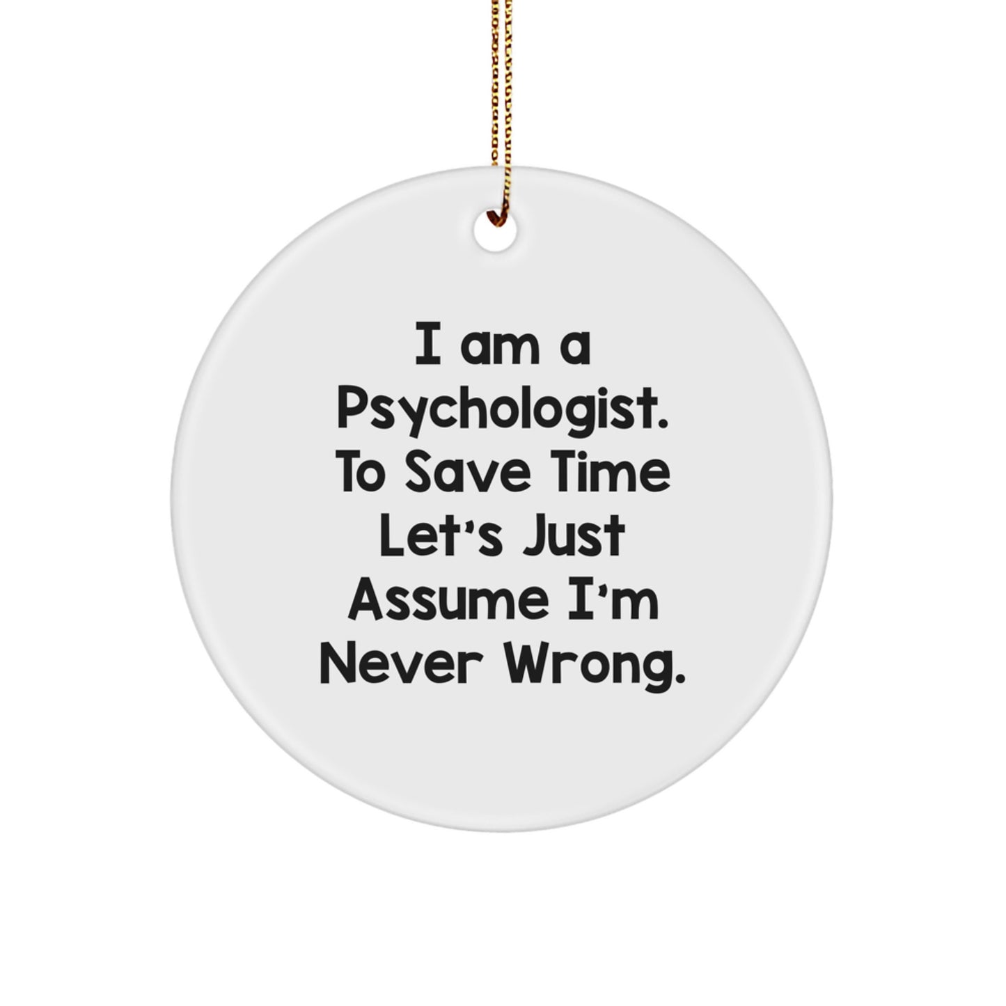 Funny Psychologist Gifts - I Am A Psychologist. To Save Time Let's Just Assume I'm Never Wrong. Circle Ornament for Christmas - Image 1