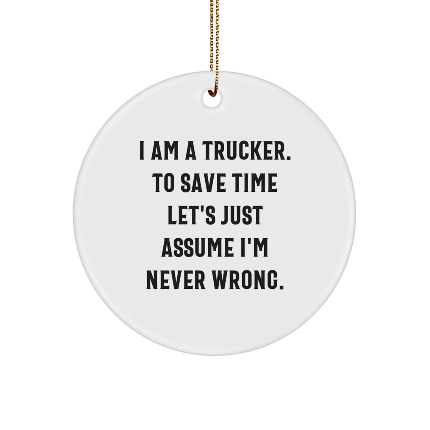 Trucker Gifts from Friends - Christmas Unique Circle Ornament 'I Am A Trucker. To Save Time Let's Just Assume I'm Never Wrong.' for Men - Image 1