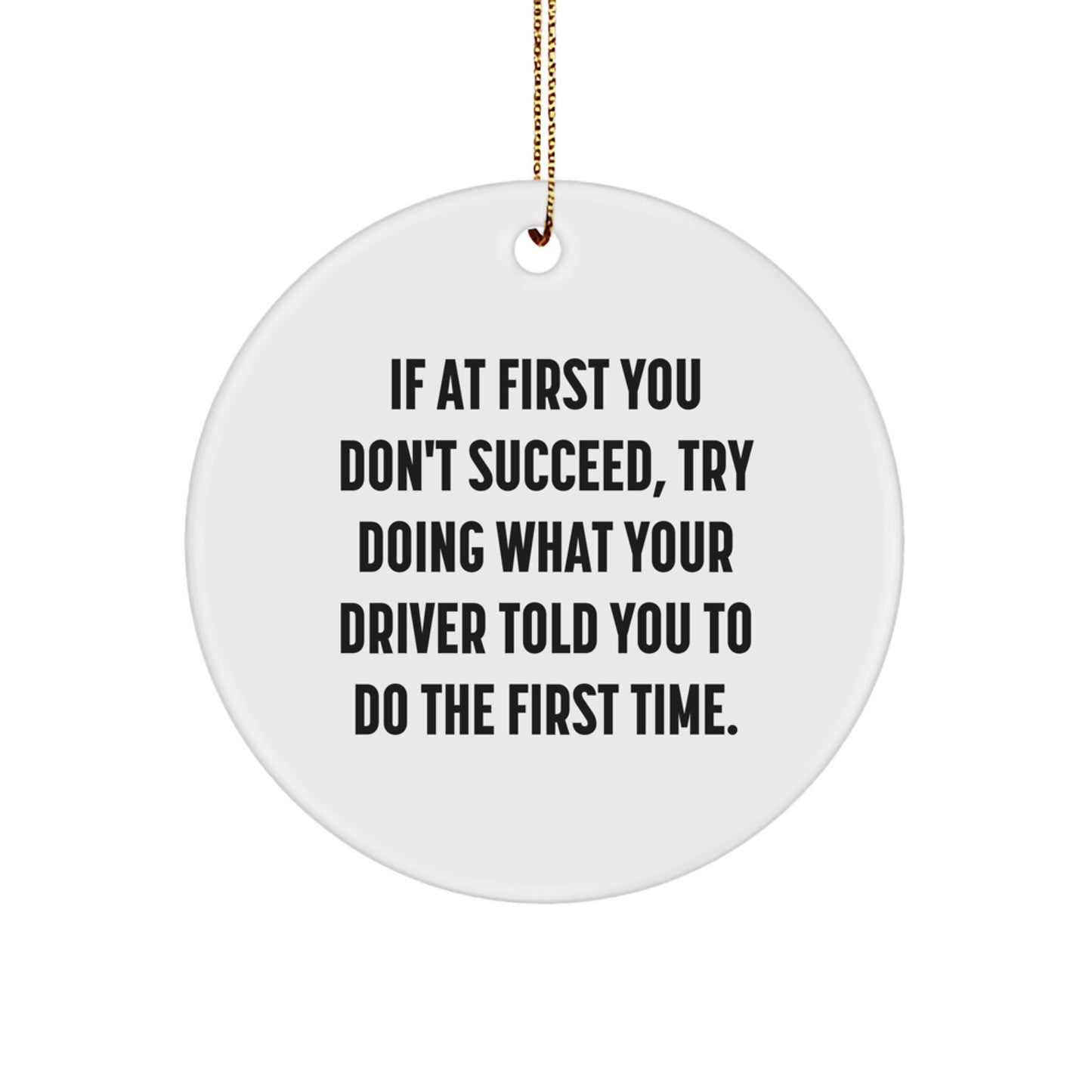 Funny Driver Gifts from Friends and Family - If At First You Don't Succeed, Try Doing What Your Driver Told You To Do The First Time. - Christmas Circle Ornament - Image 1