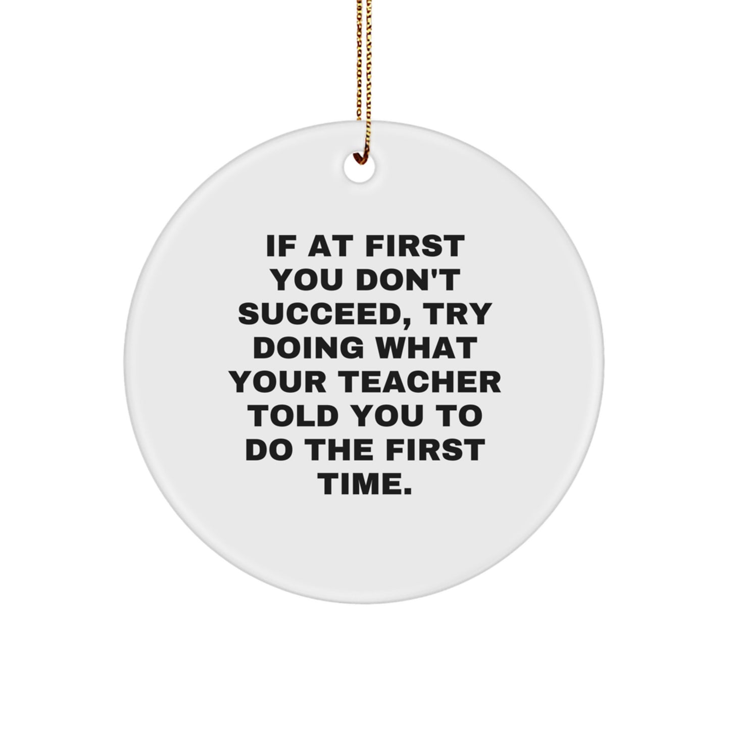Funny Teacher Gifts from Men - If At First You Don't Succeed, Try Doing What Your Teacher Told You To Do The First Time. Christmas Circle Ornament for Teacher - Image 1