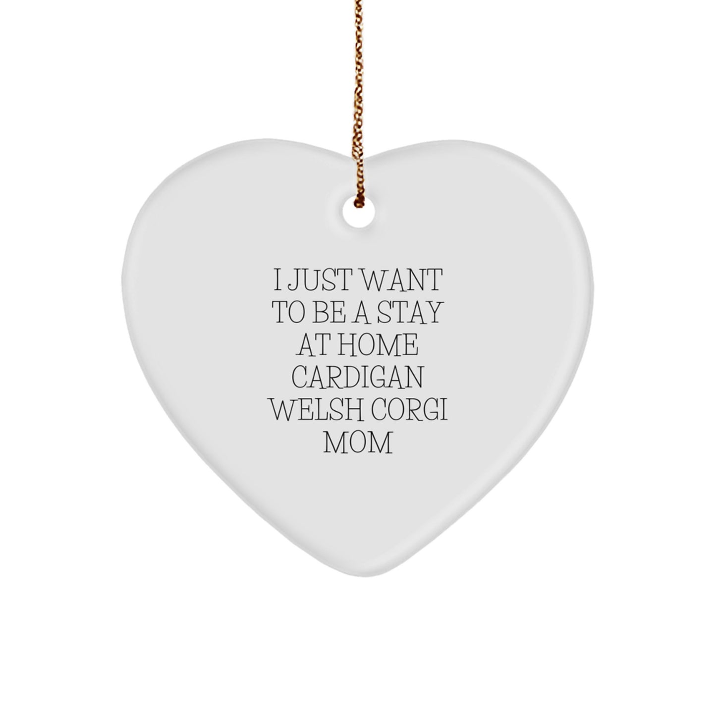 Funny Cardigan Welsh Corgi Dog Mom Gifts from Friends for Christmas - 'I Just Want To Be A Stay At Home Cardigan Welsh Corgi Mom' Heart Ornament - Image 1