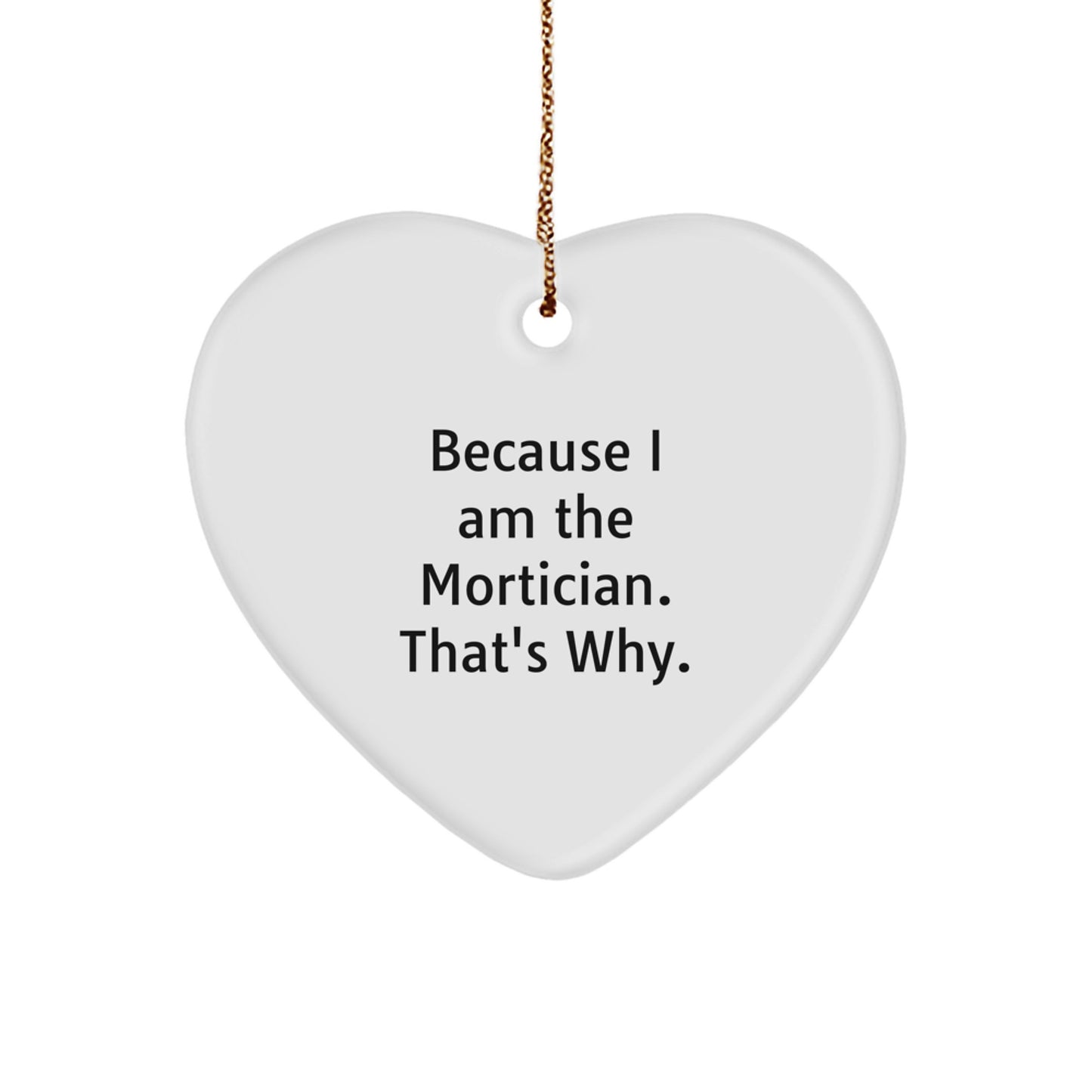 Mortician Gifts from Friends - Heart Ornament Because I Am The Mortician. That's Why. Christmas Unique Gifts for Mortician - Image 1