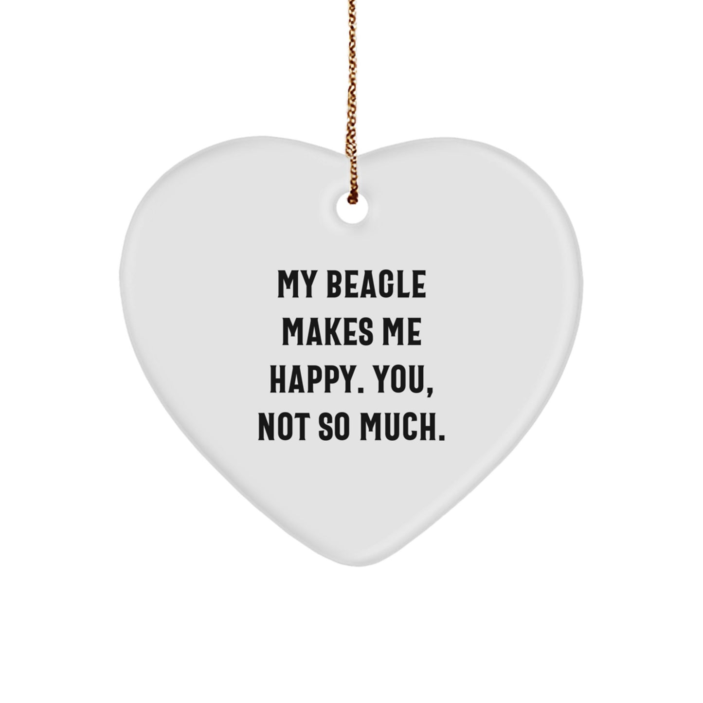 Funny Beagle Dog Gifts from Friends - Heart Ornament for Christmas, 'My Beagle Makes Me Happy. You, Not So Much.' - Image 1