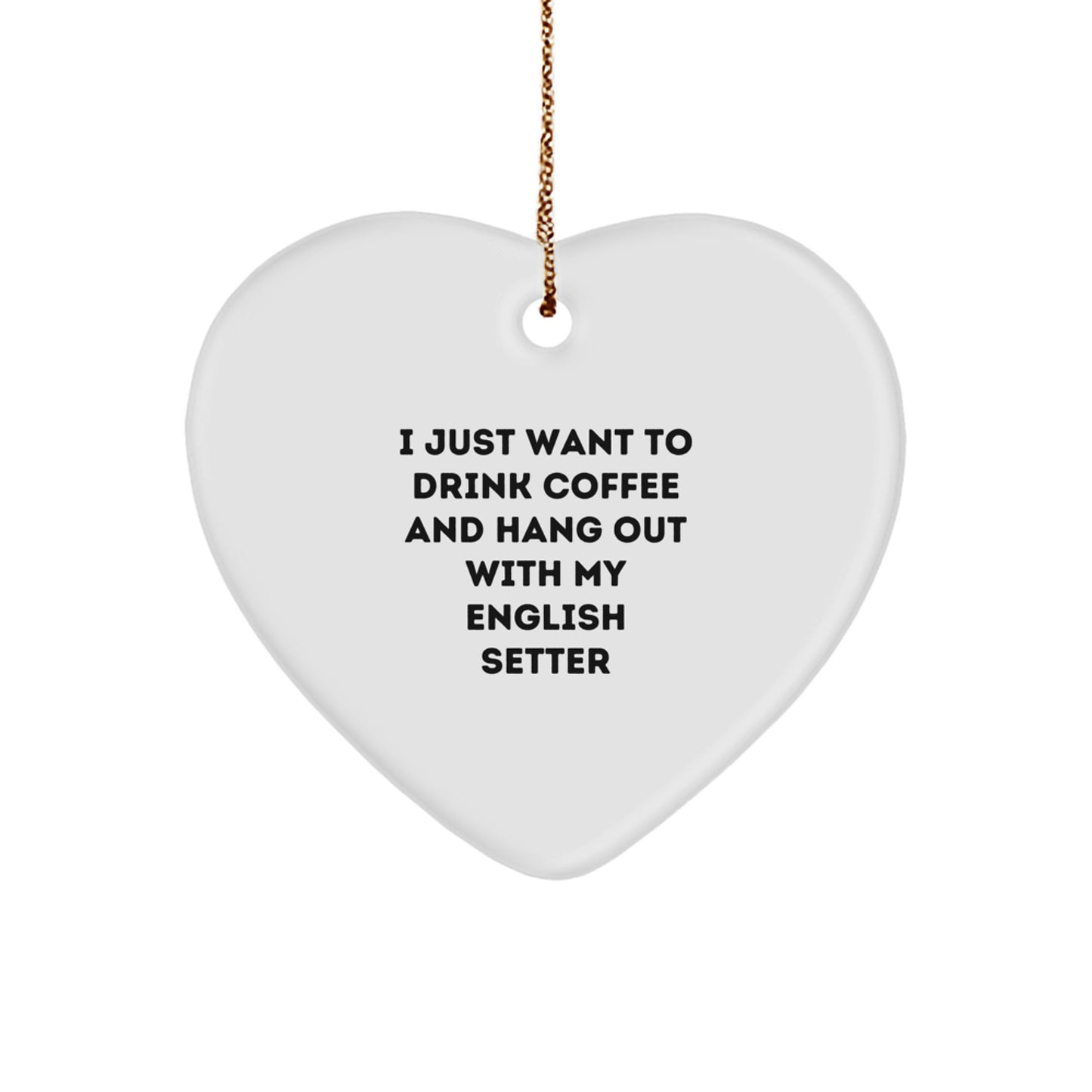 English Setter Dog Lover's Gift, I Just Want To Drink Coffee, Heart Ornament for Family, Friends, and Coworkers - A Fun and Cute Christmas Decoration - Image 1