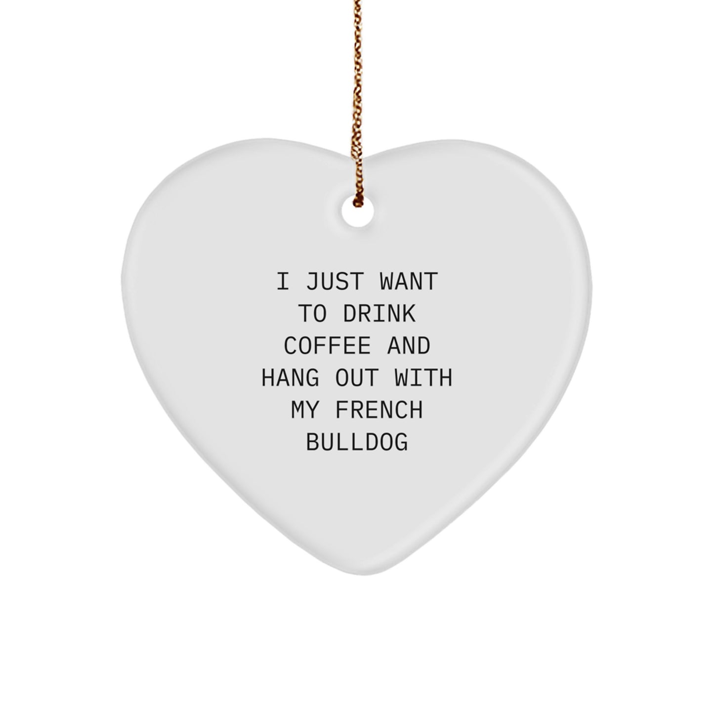 French Bulldog Heart Ornament, I Just Want to Drink Coffee and Hang Out with My French Bulldog, Gifts from Mom to French Bulldog Lover - Image 1