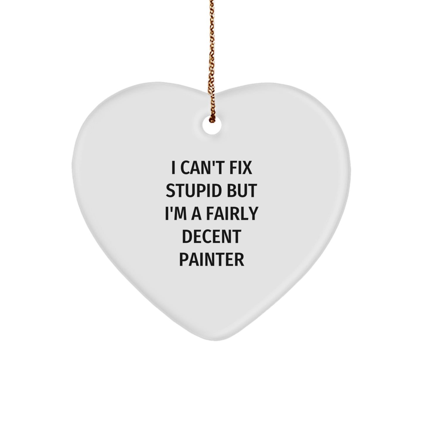 Painter Gifts from Friends - I Can't Fix Stupid But I'm A Fairly Decent Painter Heart Ornament, Funny Christmas Unique Gift for Painter, Heart-Shaped Ornament with Quote - Image 1