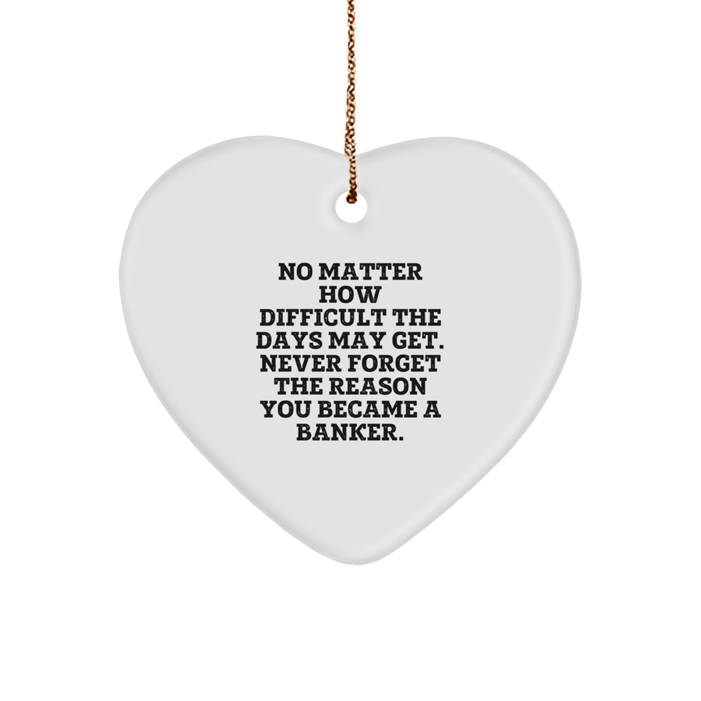 Funny Quote Banker Gifts, Heart Ornament for Christmas, 'No Matter How Difficult The Days May Get. Never Forget The Reason You Became A Banker.' - Gifts from Friends to Coworkers, Family - Image 1
