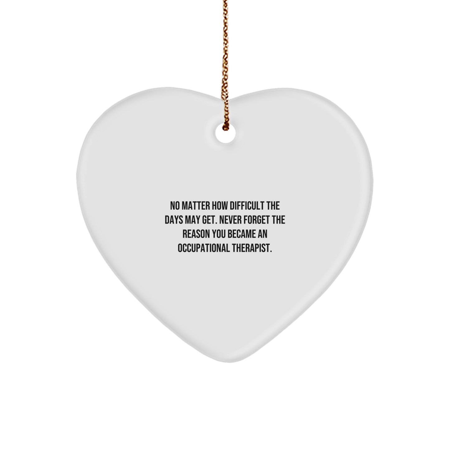 Inspirational Occupational Therapist Gifts from Friends for Christmas - No Matter How Difficult The Days May Get. Never Forget The Reason You Became An Occupational Therapist. Heart Ornament - Image 1