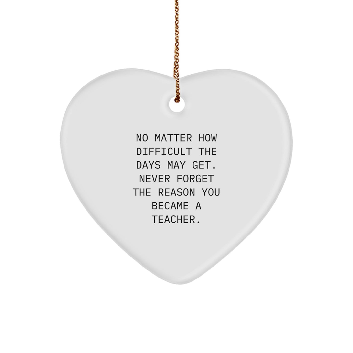 Teacher Heart Ornament, Gifts from Men to Inspire Their Reason, 'No Matter How Difficult the Days May Get', 2.75" Tall, MDF, Sublimation, Christmas Unique Gifts for Teacher - Image 1