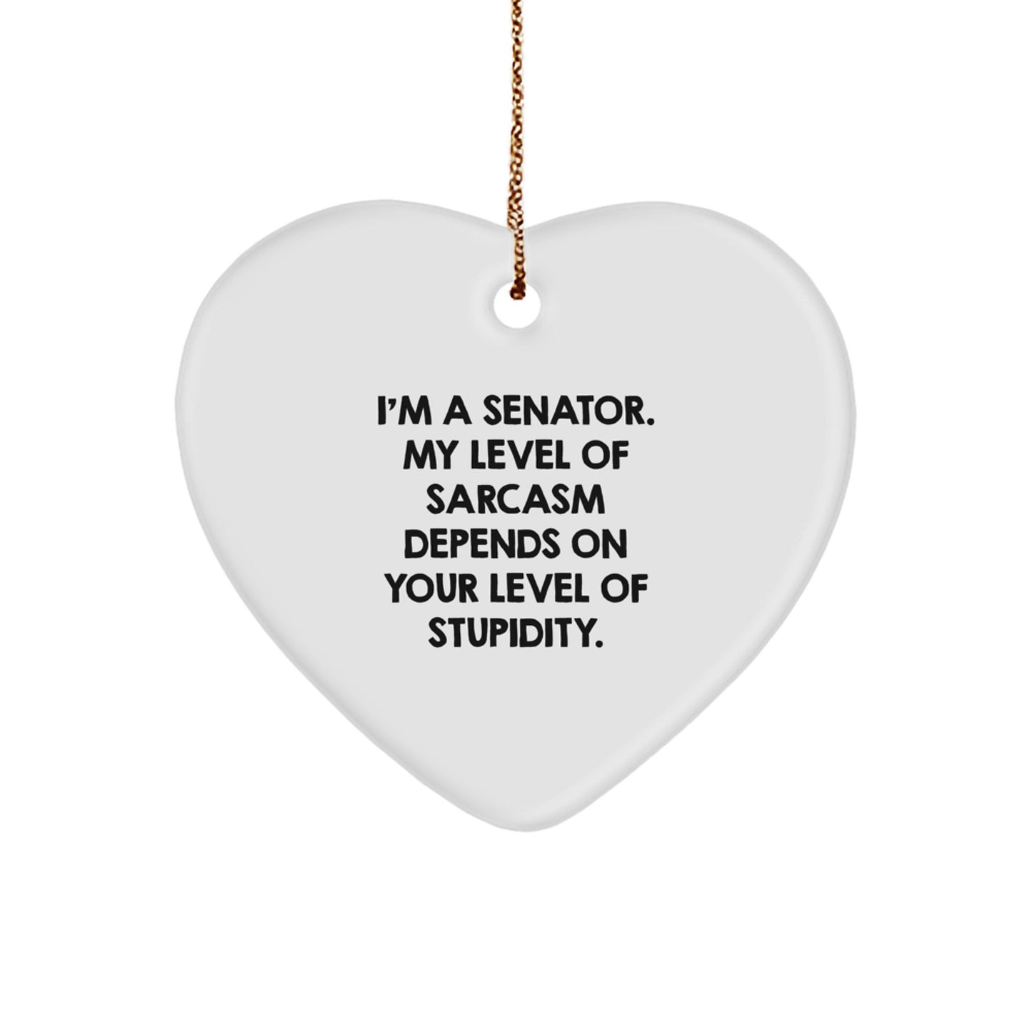 Funny Senator Gifts, 'I'm A Senator. My Level Of Sarcasm Depends On Your Level Of Stupidity.' Heart Ornament, Christmas Unique Gifts from Friends - Image 1
