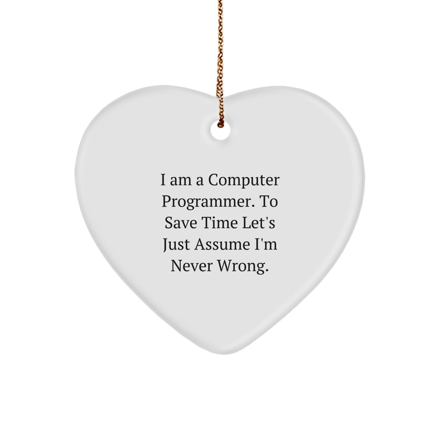 Funny Computer Programmer Gifts from Friends for Christmas - Heart Ornament with 'I Am A Computer Programmer. To Save Time Let's Just Assume I'm Never Wrong.' Quote - Image 1