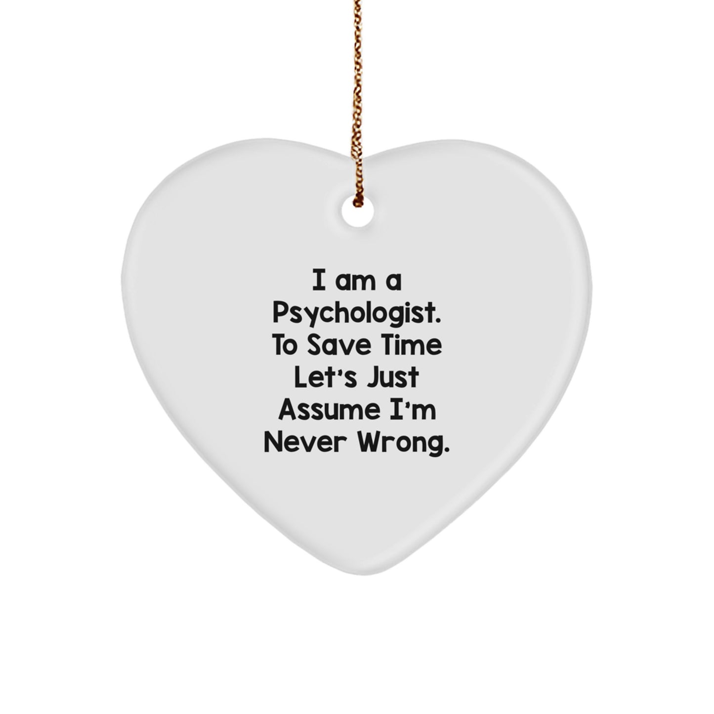 Funny Psychologist Gifts from Friends to Psychologists - 'I Am A Psychologist. To Save Time Let's Just Assume I'm Never Wrong.' Heart Ornament for Christmas - Image 1
