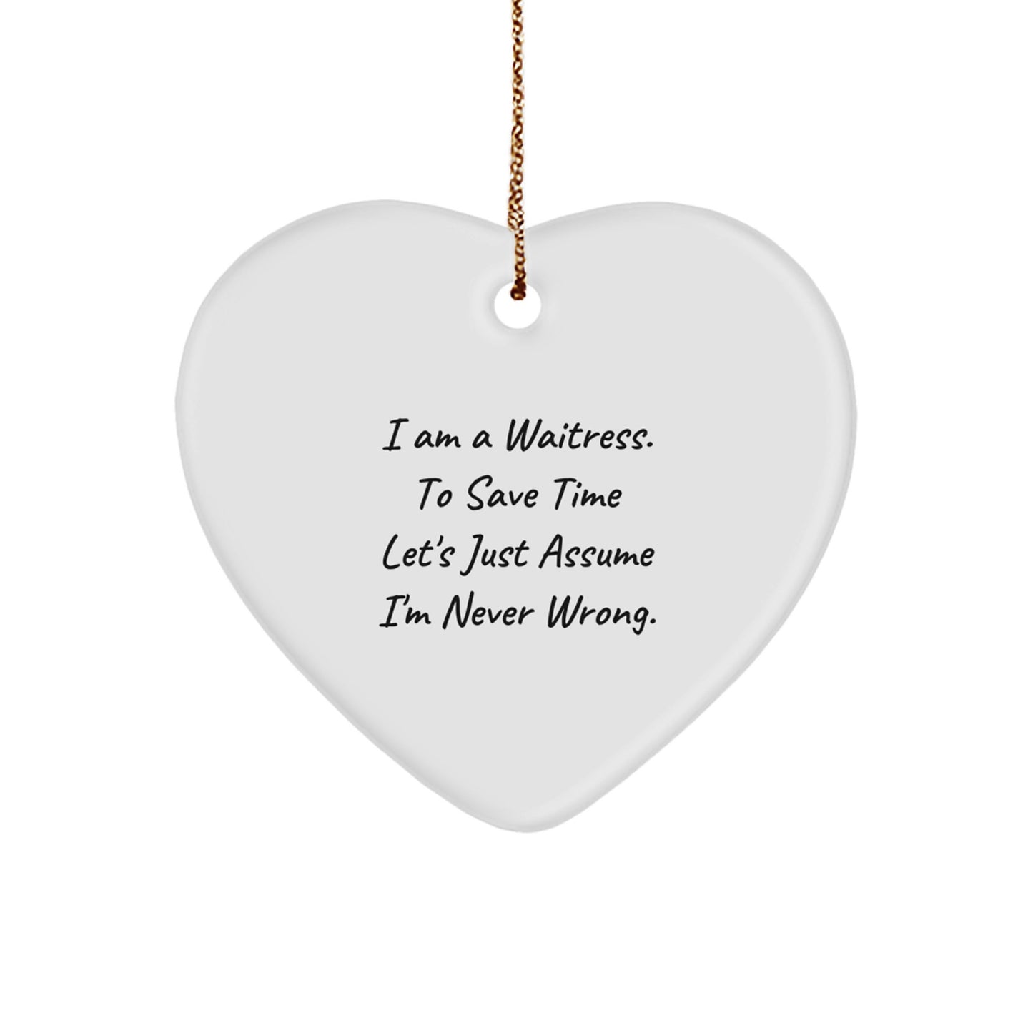 Waitress Gifts from Friends - Funny Heart Ornament for Waitress, I Am A Waitress. To Save Time Let's Just Assume I'm Never Wrong. - Heart Shaped Ornament for Christmas - Image 1