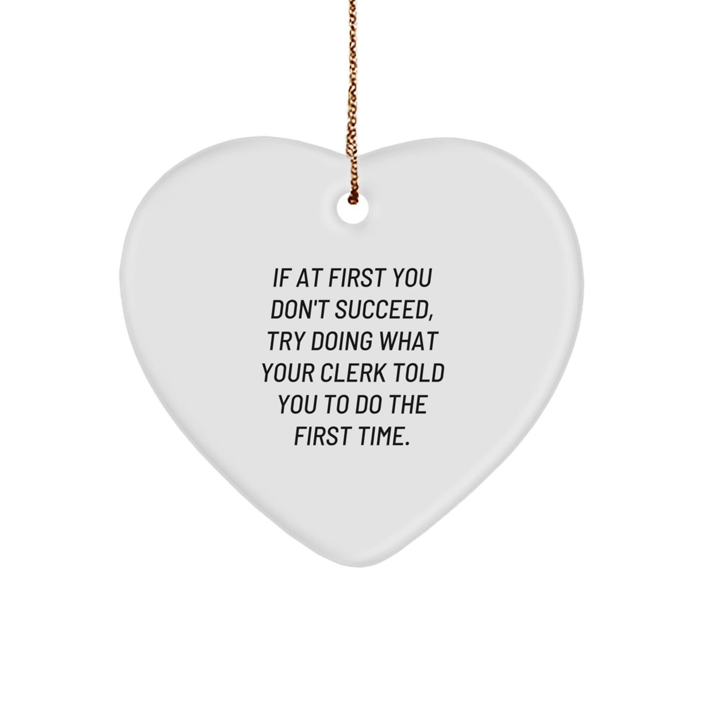 Funny Clerk Gifts from Men to Friends - Heart Ornament, 'If At First You Don't Succeed, Try Doing What Your Clerk Told You To Do The First Time.' - Image 1