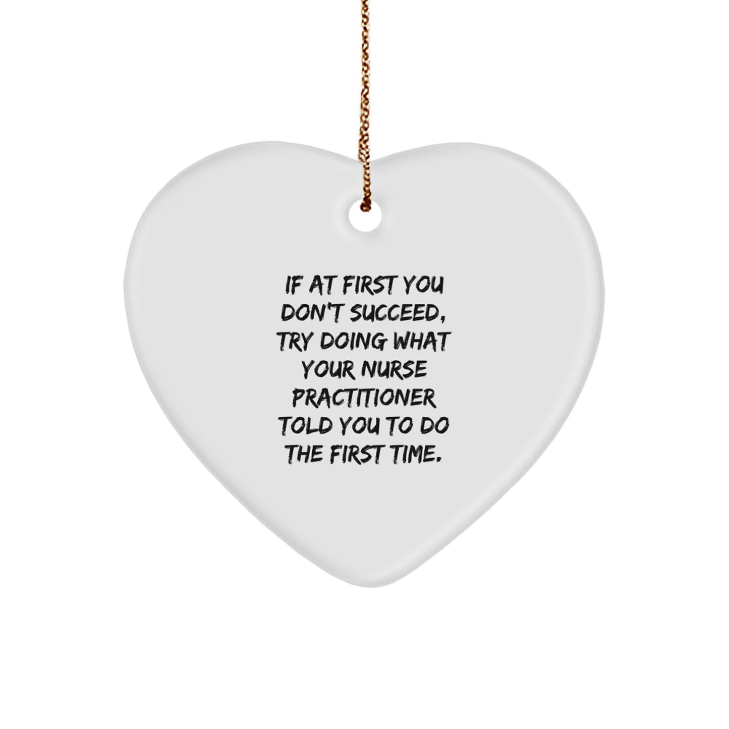 Funny Nurse Practitioner Gifts from Friends for Christmas - Heart Ornament, 'If At First You Don't Succeed, Try Doing What Your Nurse Practitioner Told You To Do The First Time.' - Image 1