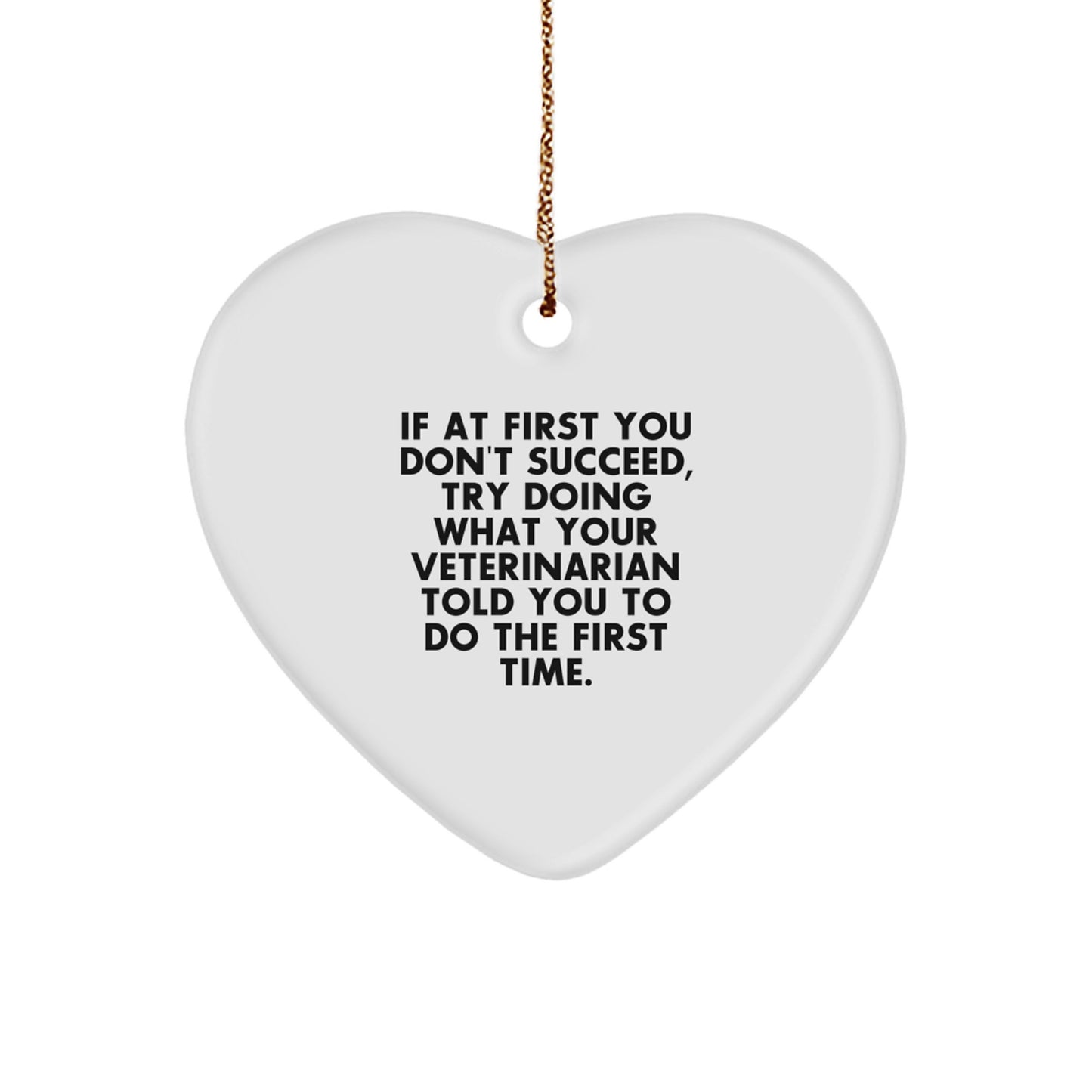 Funny Veterinarian Gifts from Men to Veterinarians - Heart Ornament for Christmas - If At First You Don't Succeed, Try Doing What Your Veterinarian Told You To Do The First Time. - Image 1