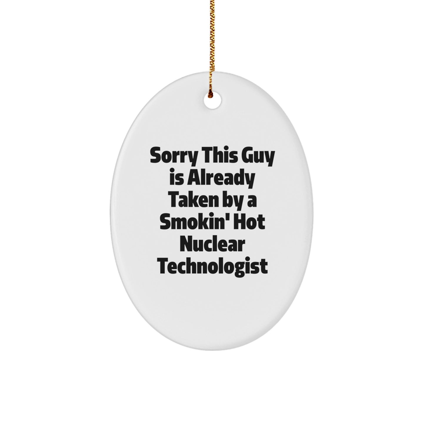 Funny Nuclear Technologist Gifts from Friends for Christmas - Oval Ornament with Quote - 'Sorry This Guy Is Already Taken By A Smokin' Hot Nuclear Technologist' - Image 1